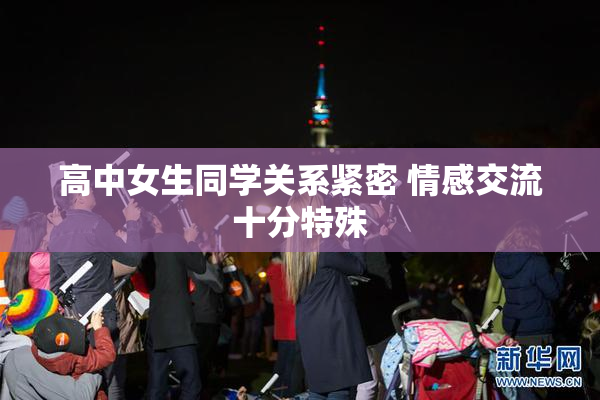 高中女生同学关系紧密 情感交流十分特殊