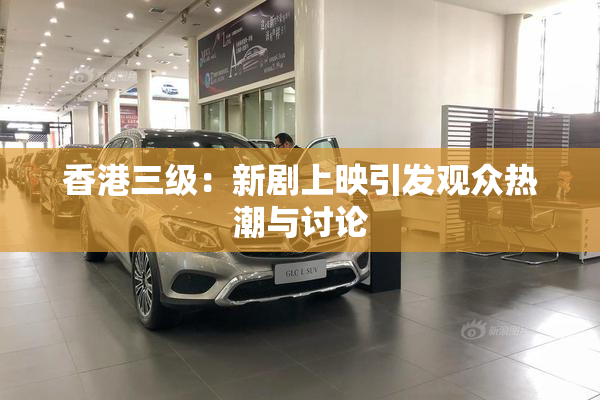 香港三级：新剧上映引发观众热潮与讨论