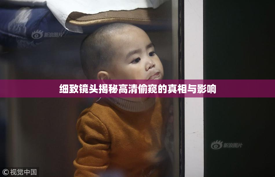 细致镜头揭秘高清偷窥的真相与影响