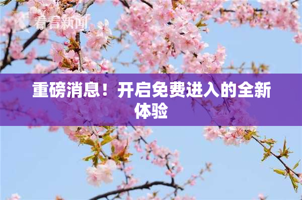 重磅消息！开启免费进入的全新体验