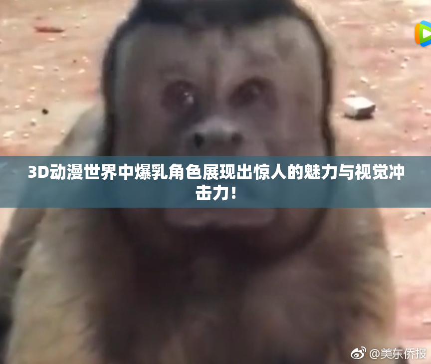 3D动漫世界中爆乳角色展现出惊人的魅力与视觉冲击力！