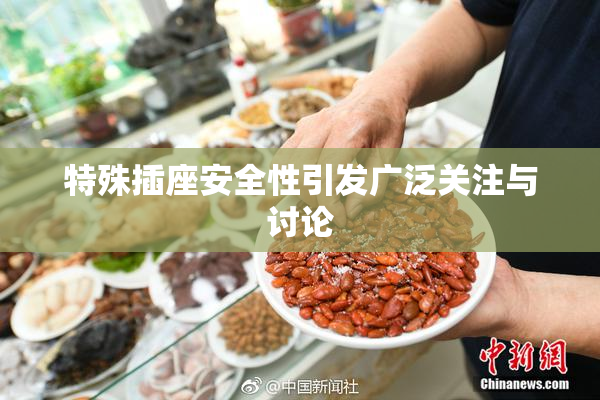 特殊插座安全性引发广泛关注与讨论