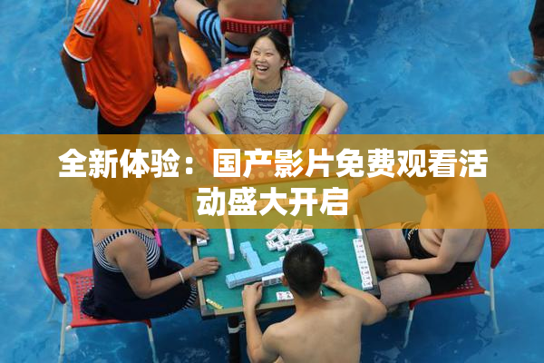全新体验：国产影片免费观看活动盛大开启