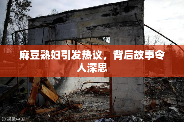 麻豆熟妇引发热议，背后故事令人深思