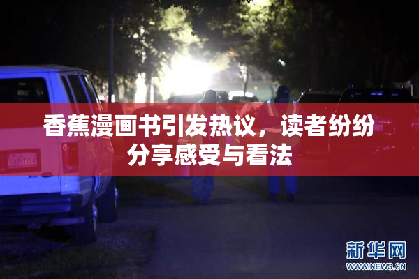 香蕉漫画书引发热议，读者纷纷分享感受与看法