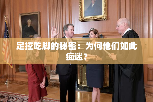 足控吃脚的秘密：为何他们如此痴迷？