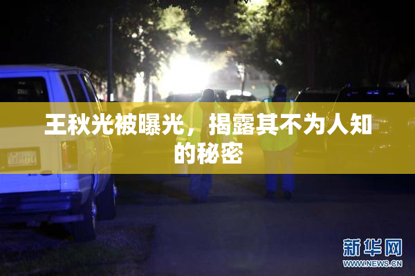 王秋光被曝光，揭露其不为人知的秘密