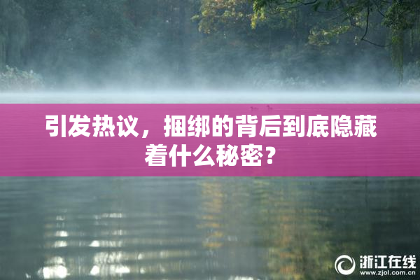 引发热议，捆绑的背后到底隐藏着什么秘密？