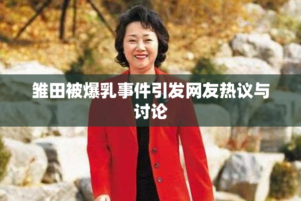 雏田被爆乳事件引发网友热议与讨论