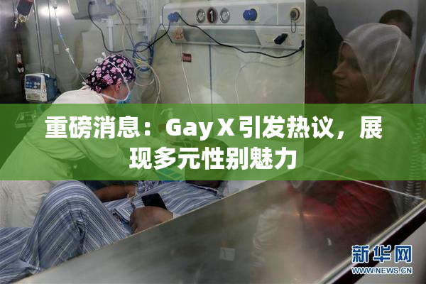 重磅消息：GayⅩ引发热议，展现多元性别魅力