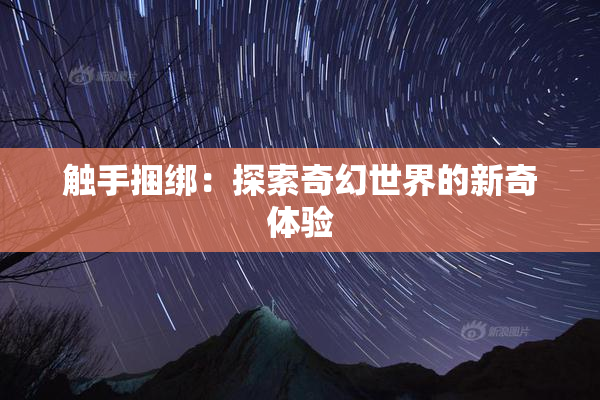 触手捆绑：探索奇幻世界的新奇体验