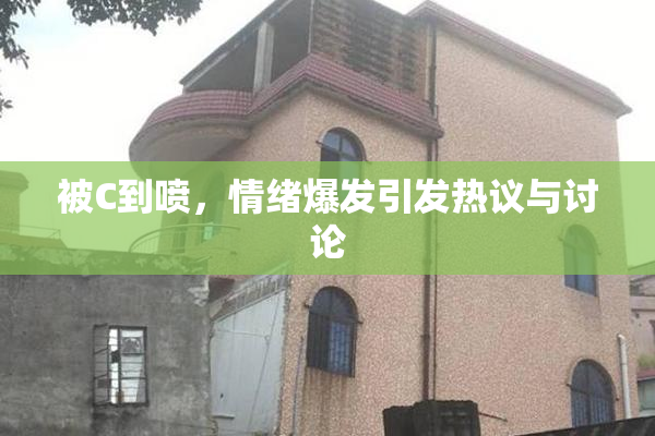 被C到喷，情绪爆发引发热议与讨论