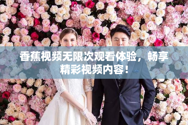 香蕉视频无限次观看体验，畅享精彩视频内容！