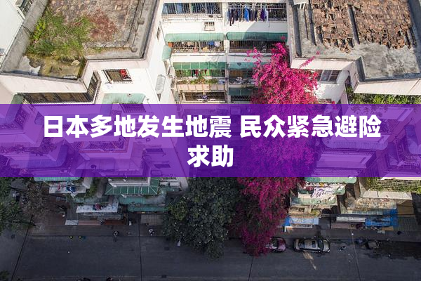 日本多地发生地震 民众紧急避险求助