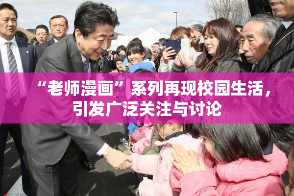 “老师漫画”系列再现校园生活，引发广泛关注与讨论
