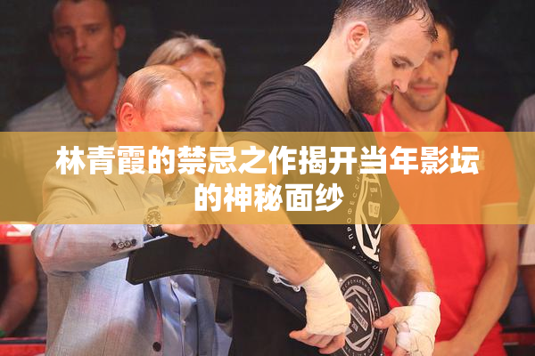林青霞的禁忌之作揭开当年影坛的神秘面纱