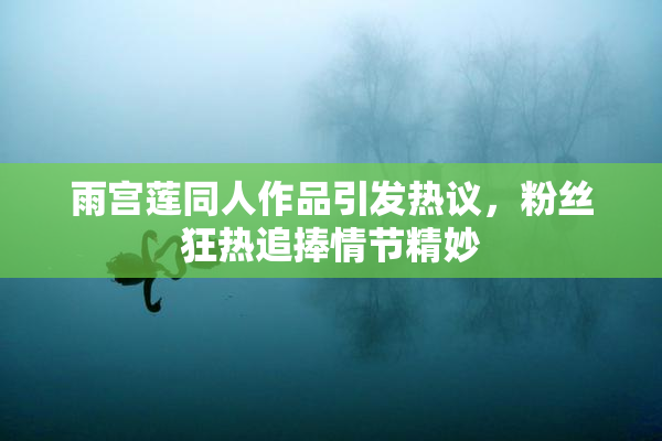 雨宫莲同人作品引发热议，粉丝狂热追捧情节精妙