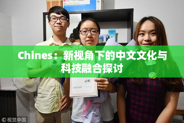 Chines：新视角下的中文文化与科技融合探讨