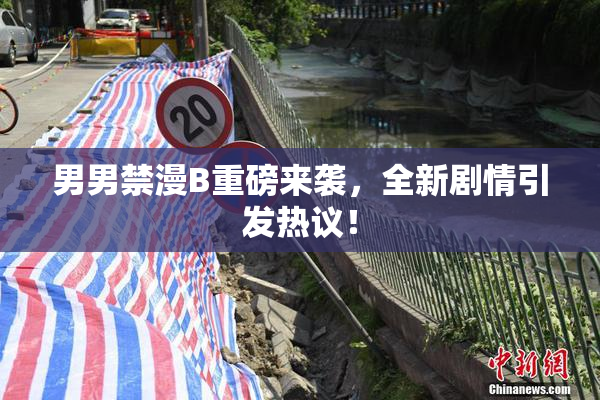 男男禁漫B重磅来袭，全新剧情引发热议！