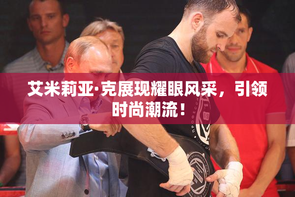 艾米莉亚·克展现耀眼风采，引领时尚潮流！