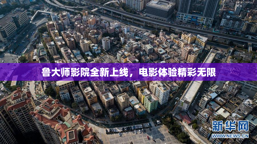 鲁大师影院全新上线，电影体验精彩无限