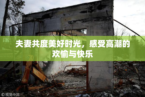 夫妻共度美好时光，感受高潮的欢愉与快乐