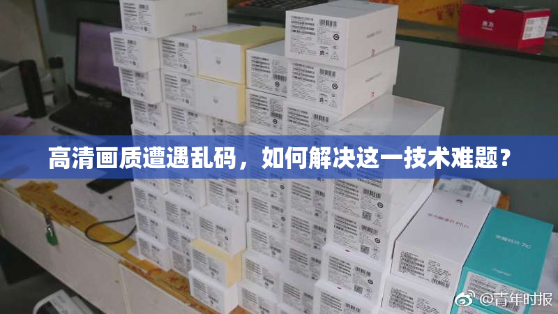 高清画质遭遇乱码，如何解决这一技术难题？