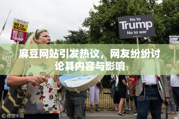 麻豆网站引发热议，网友纷纷讨论其内容与影响