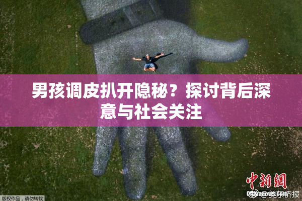男孩调皮扒开隐秘？探讨背后深意与社会关注