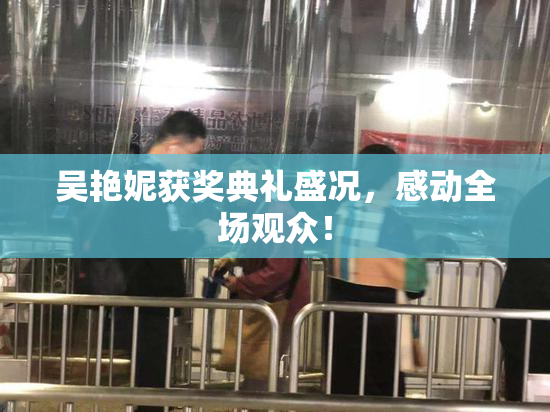 吴艳妮获奖典礼盛况，感动全场观众！