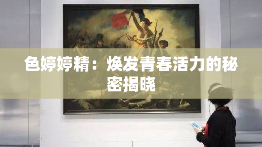 色婷婷精：焕发青春活力的秘密揭晓