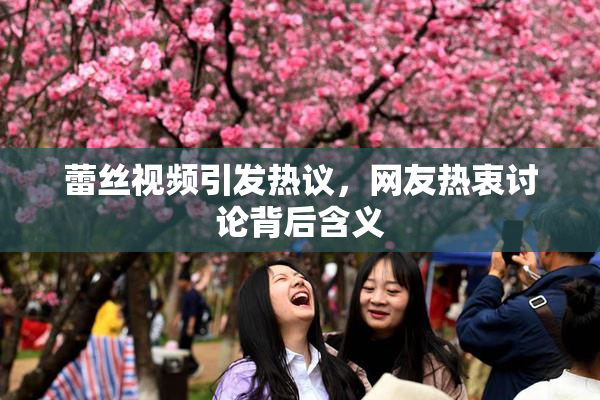 蕾丝视频引发热议，网友热衷讨论背后含义