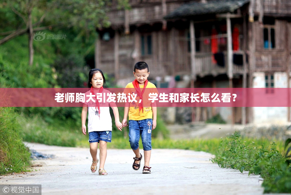 老师胸大引发热议，学生和家长怎么看？