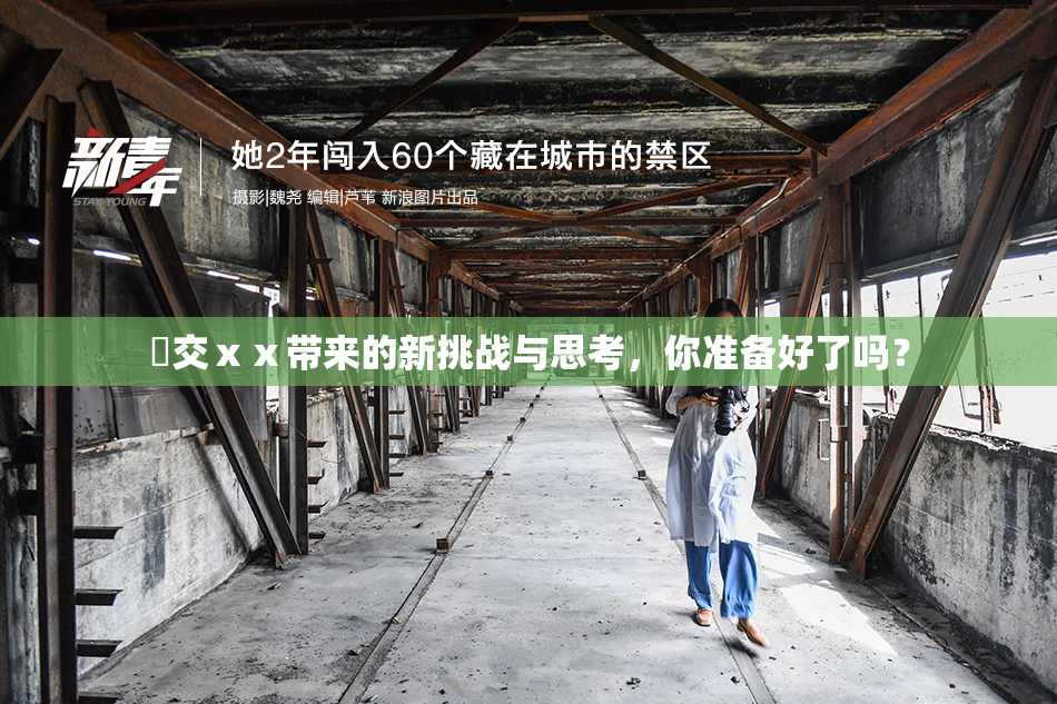 嘼交ⅹⅹ带来的新挑战与思考，你准备好了吗？