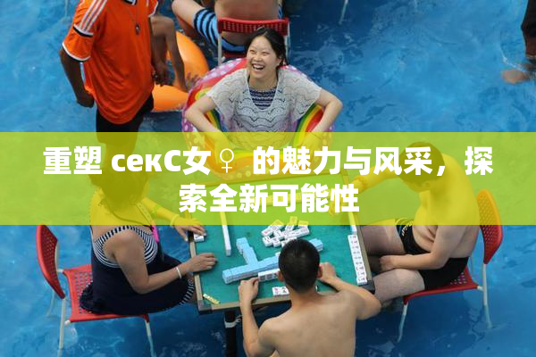 重塑 секС女♀ 的魅力与风采，探索全新可能性