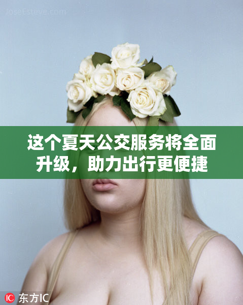 这个夏天公交服务将全面升级，助力出行更便捷