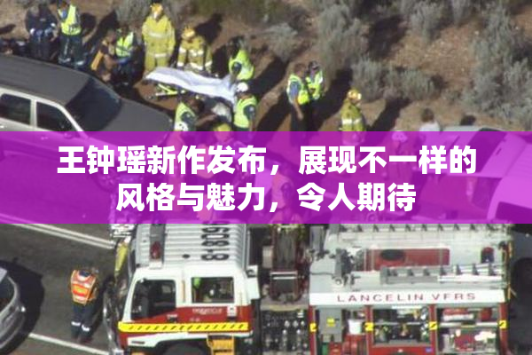王钟瑶新作发布，展现不一样的风格与魅力，令人期待