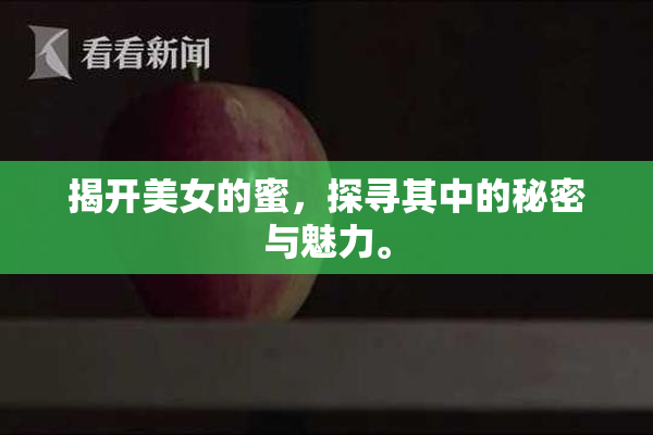 揭开美女的蜜，探寻其中的秘密与魅力。