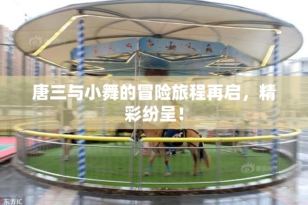 唐三与小舞的冒险旅程再启，精彩纷呈！