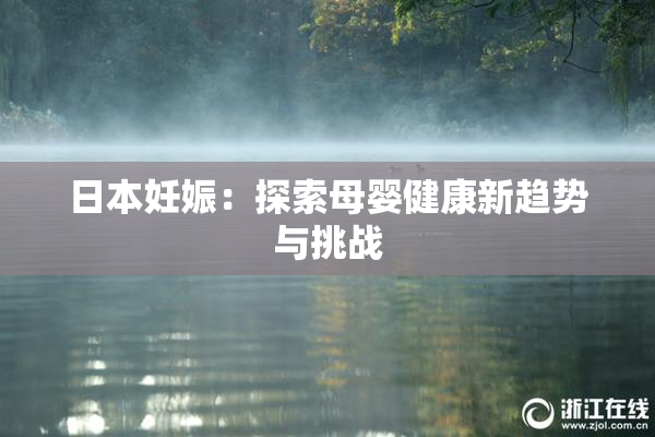 日本妊娠：探索母婴健康新趋势与挑战