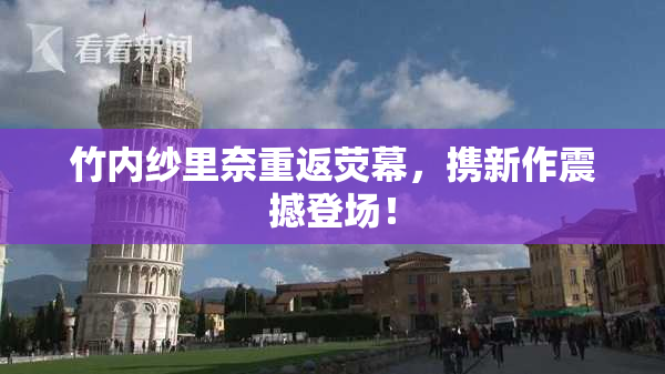 竹内纱里奈重返荧幕，携新作震撼登场！