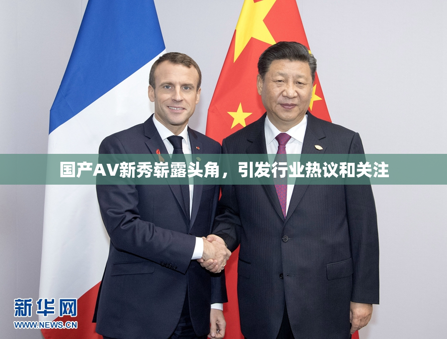 国产AV新秀崭露头角，引发行业热议和关注