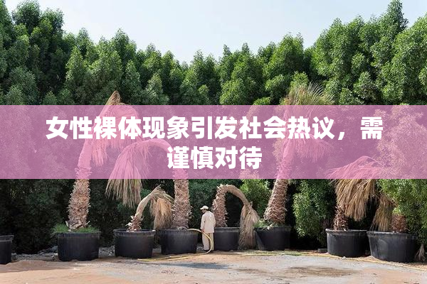 女性裸体现象引发社会热议，需谨慎对待