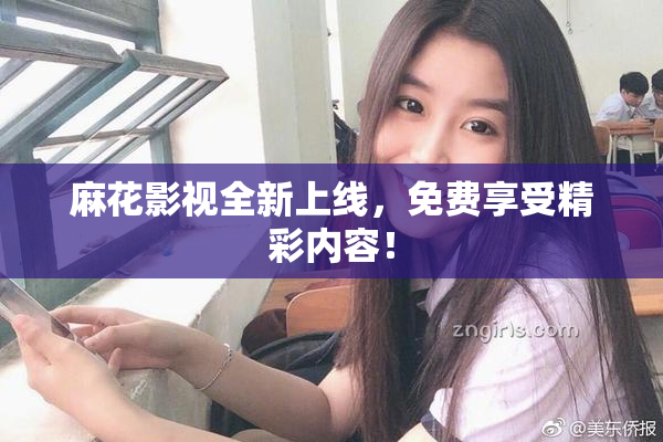 麻花影视全新上线，免费享受精彩内容！