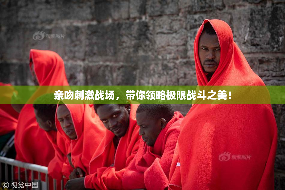 亲吻刺激战场，带你领略极限战斗之美！