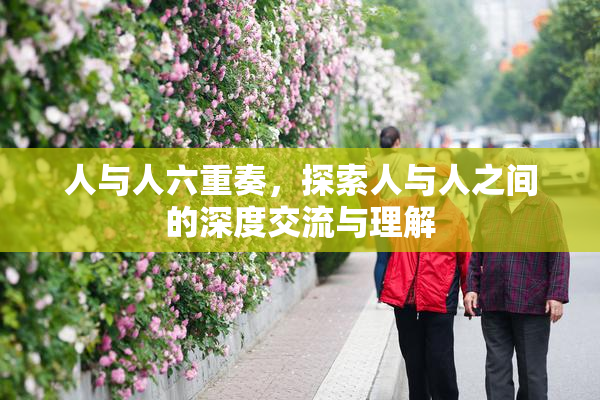 人与人六重奏，探索人与人之间的深度交流与理解
