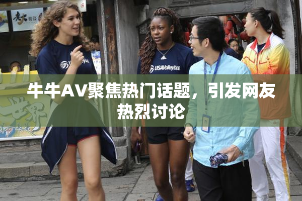 牛牛AV聚焦热门话题，引发网友热烈讨论
