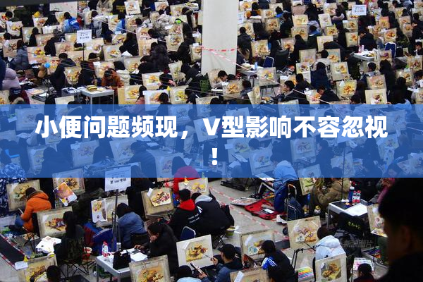 小便问题频现，V型影响不容忽视！