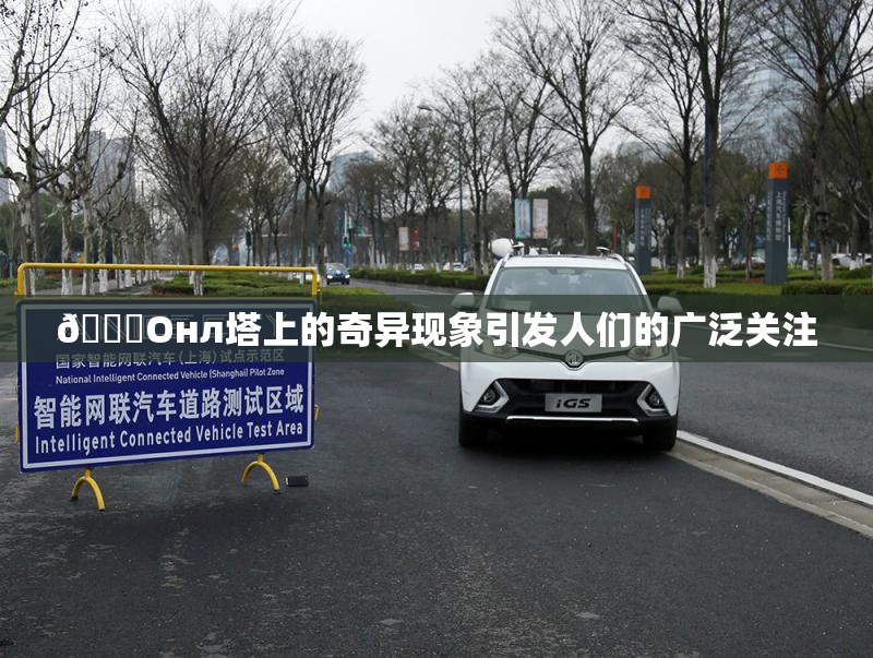 🐔Oнл塔上的奇异现象引发人们的广泛关注