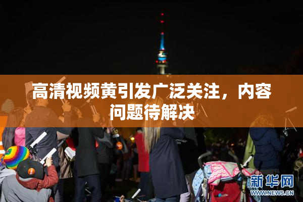 高清视频黄引发广泛关注，内容问题待解决